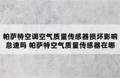 帕萨特空调空气质量传感器损坏影响怠速吗 帕萨特空气质量传感器在哪